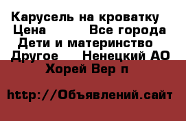 Карусель на кроватку › Цена ­ 700 - Все города Дети и материнство » Другое   . Ненецкий АО,Хорей-Вер п.